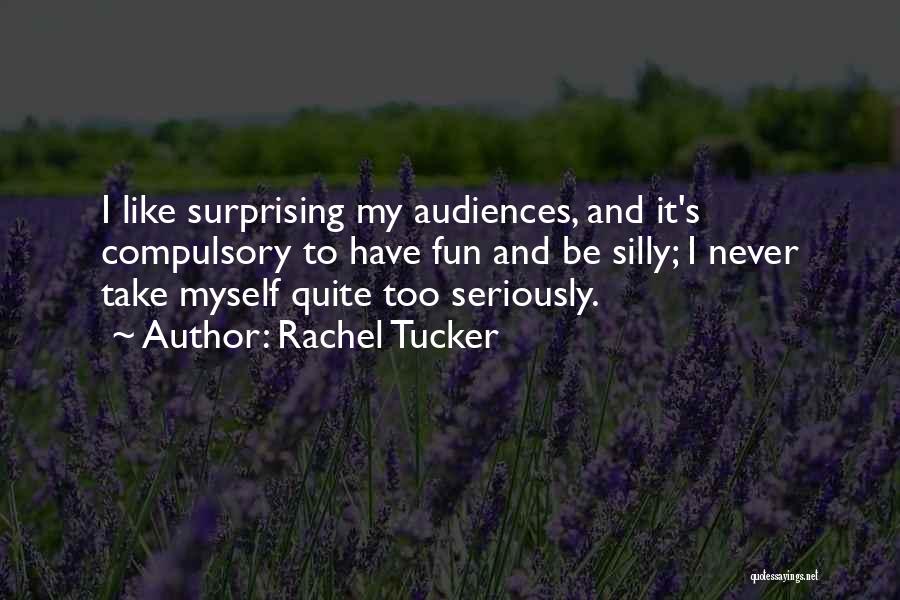 Rachel Tucker Quotes: I Like Surprising My Audiences, And It's Compulsory To Have Fun And Be Silly; I Never Take Myself Quite Too