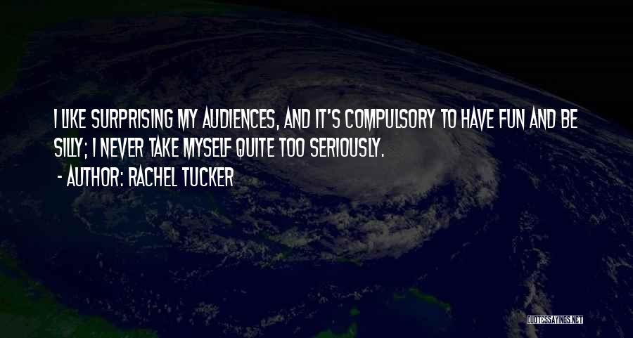 Rachel Tucker Quotes: I Like Surprising My Audiences, And It's Compulsory To Have Fun And Be Silly; I Never Take Myself Quite Too