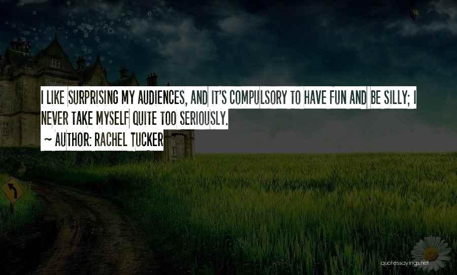 Rachel Tucker Quotes: I Like Surprising My Audiences, And It's Compulsory To Have Fun And Be Silly; I Never Take Myself Quite Too