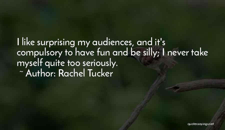 Rachel Tucker Quotes: I Like Surprising My Audiences, And It's Compulsory To Have Fun And Be Silly; I Never Take Myself Quite Too