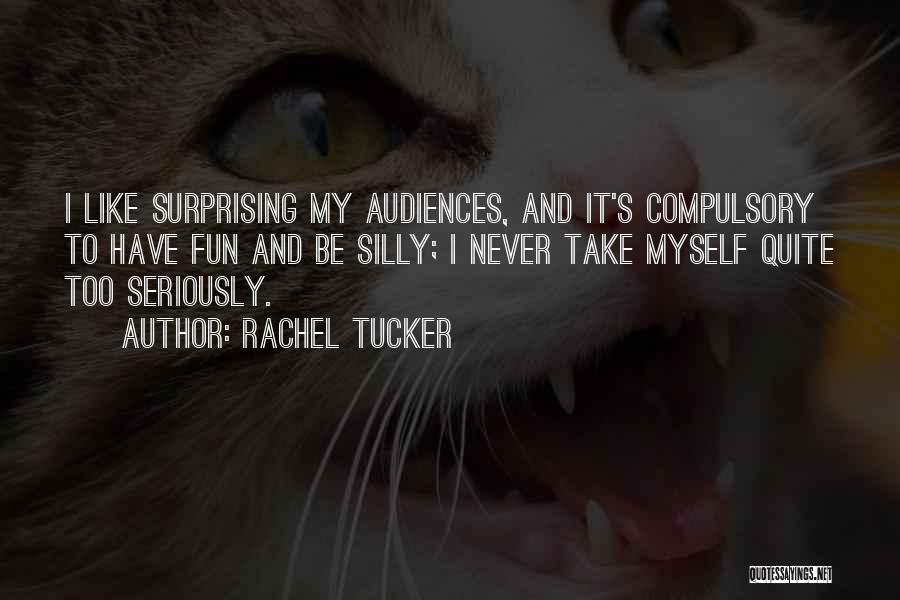 Rachel Tucker Quotes: I Like Surprising My Audiences, And It's Compulsory To Have Fun And Be Silly; I Never Take Myself Quite Too