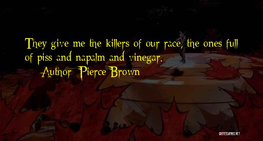 Pierce Brown Quotes: They Give Me The Killers Of Our Race, The Ones Full Of Piss And Napalm And Vinegar.