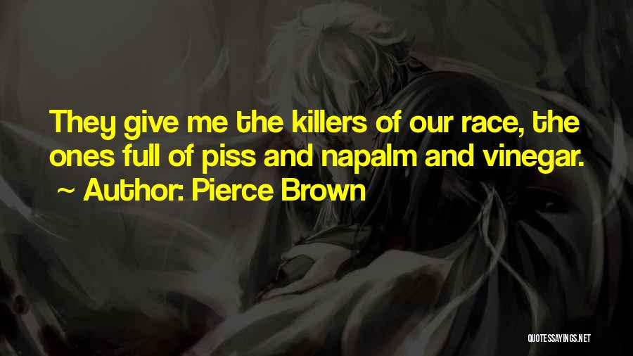 Pierce Brown Quotes: They Give Me The Killers Of Our Race, The Ones Full Of Piss And Napalm And Vinegar.