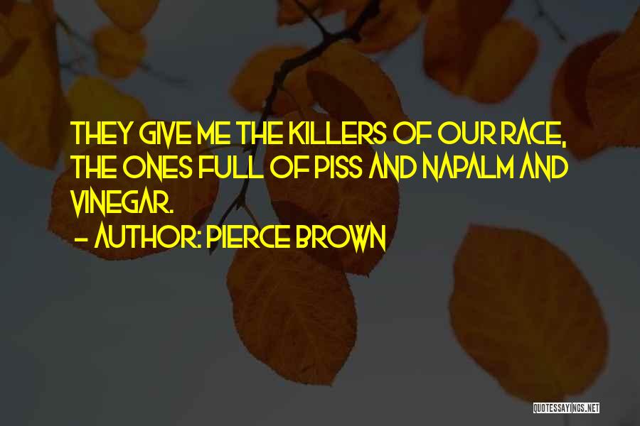 Pierce Brown Quotes: They Give Me The Killers Of Our Race, The Ones Full Of Piss And Napalm And Vinegar.