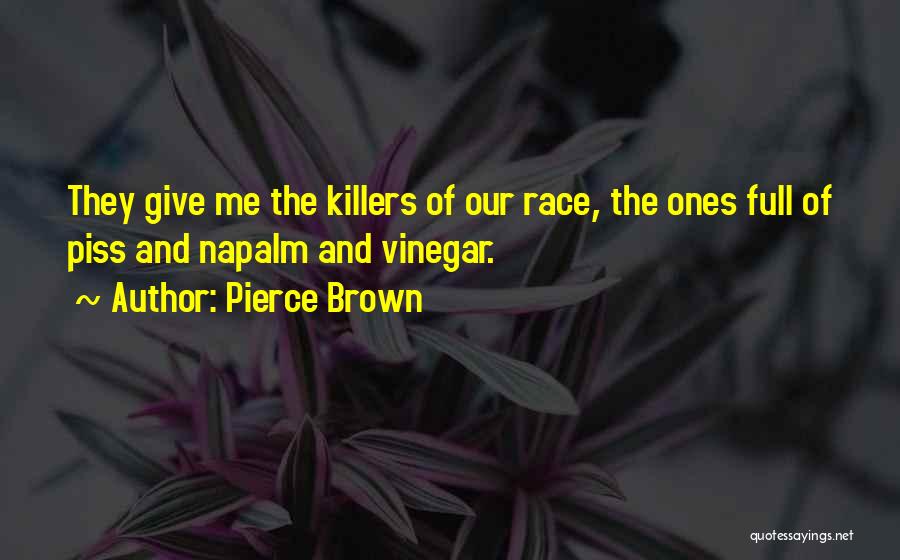 Pierce Brown Quotes: They Give Me The Killers Of Our Race, The Ones Full Of Piss And Napalm And Vinegar.