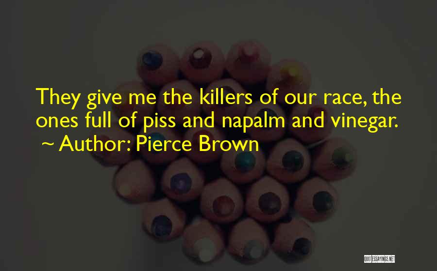 Pierce Brown Quotes: They Give Me The Killers Of Our Race, The Ones Full Of Piss And Napalm And Vinegar.