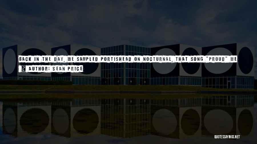 Sean Price Quotes: Back In The Day, We Sampled Portishead On Nocturnal, That Song Proud We Sampled Portishead. And We Used To Have