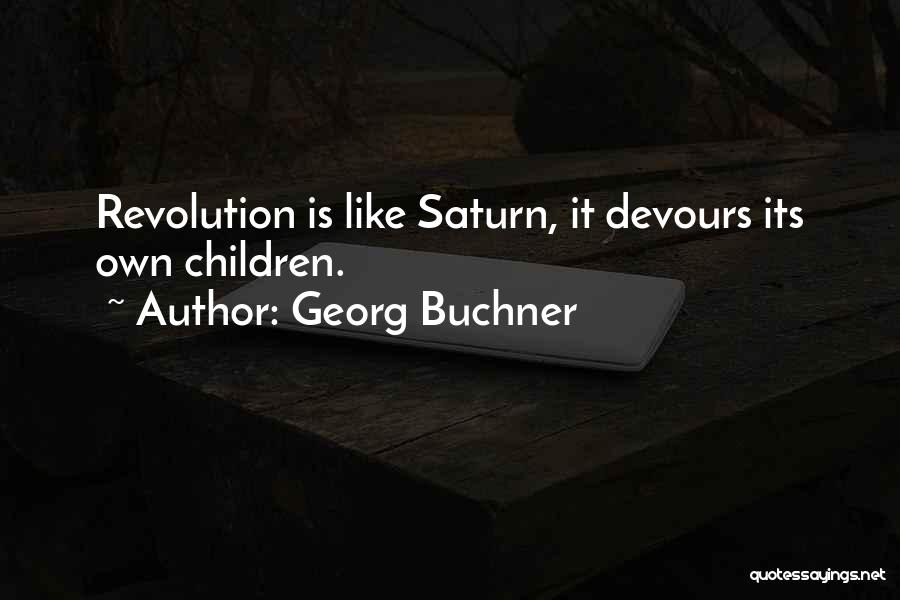 Georg Buchner Quotes: Revolution Is Like Saturn, It Devours Its Own Children.