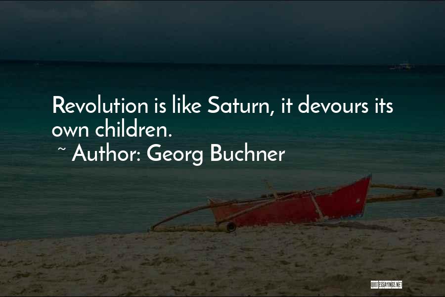 Georg Buchner Quotes: Revolution Is Like Saturn, It Devours Its Own Children.