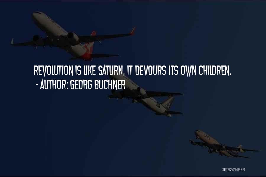 Georg Buchner Quotes: Revolution Is Like Saturn, It Devours Its Own Children.