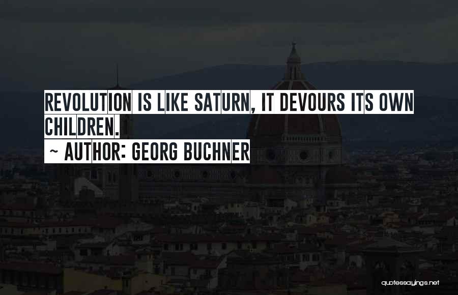 Georg Buchner Quotes: Revolution Is Like Saturn, It Devours Its Own Children.