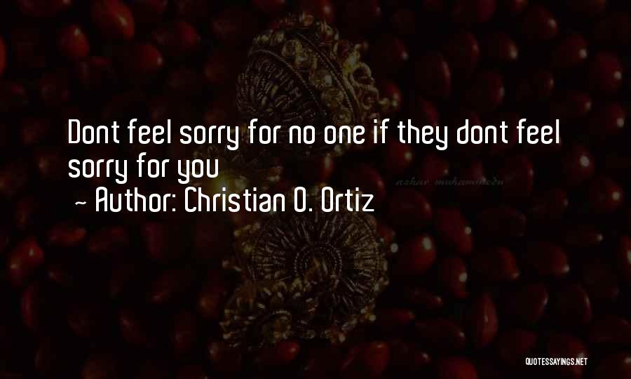 Christian O. Ortiz Quotes: Dont Feel Sorry For No One If They Dont Feel Sorry For You