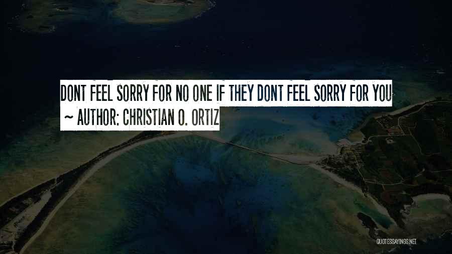 Christian O. Ortiz Quotes: Dont Feel Sorry For No One If They Dont Feel Sorry For You