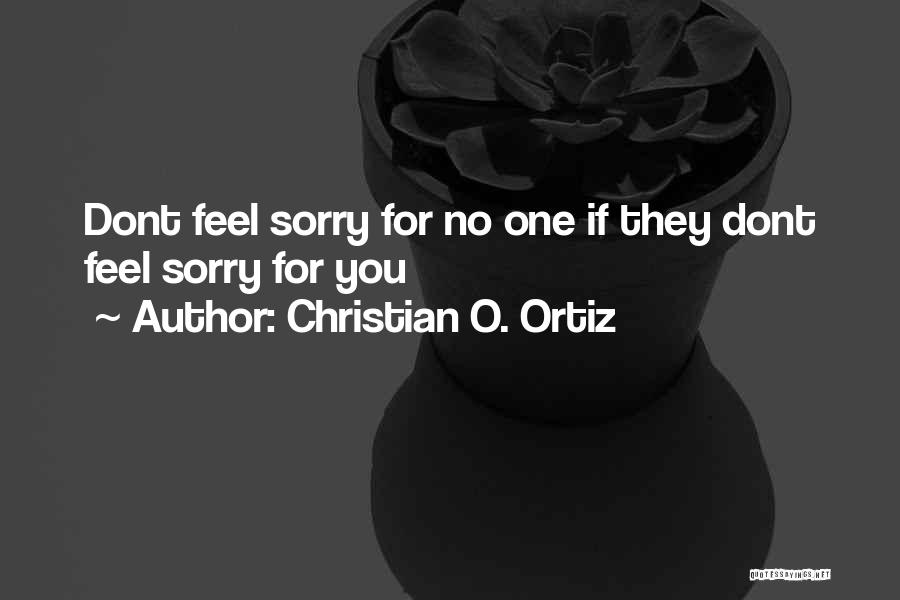 Christian O. Ortiz Quotes: Dont Feel Sorry For No One If They Dont Feel Sorry For You