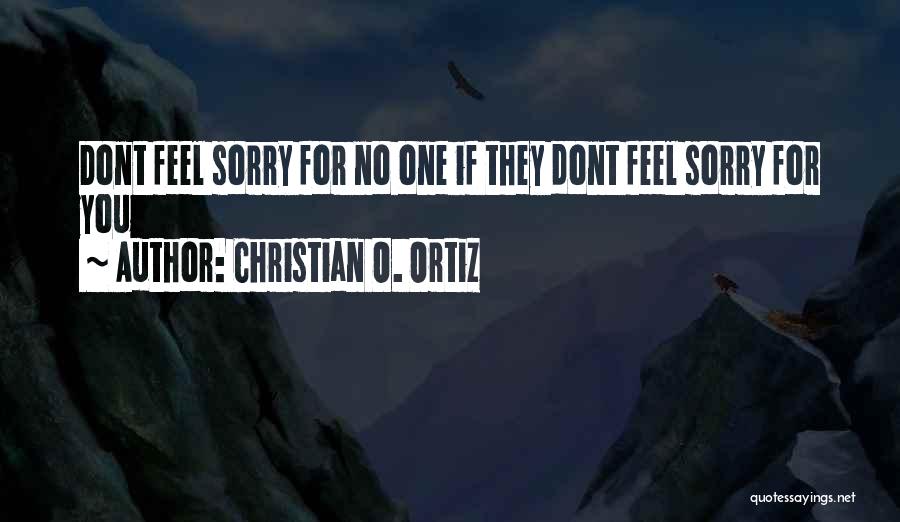 Christian O. Ortiz Quotes: Dont Feel Sorry For No One If They Dont Feel Sorry For You