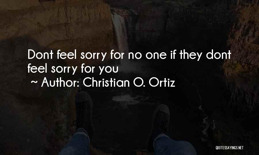 Christian O. Ortiz Quotes: Dont Feel Sorry For No One If They Dont Feel Sorry For You