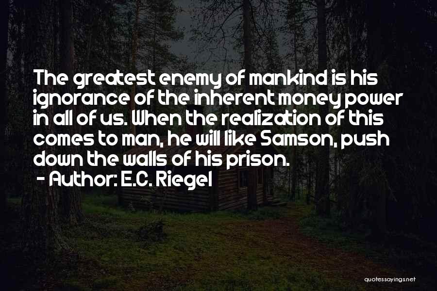 E.C. Riegel Quotes: The Greatest Enemy Of Mankind Is His Ignorance Of The Inherent Money Power In All Of Us. When The Realization