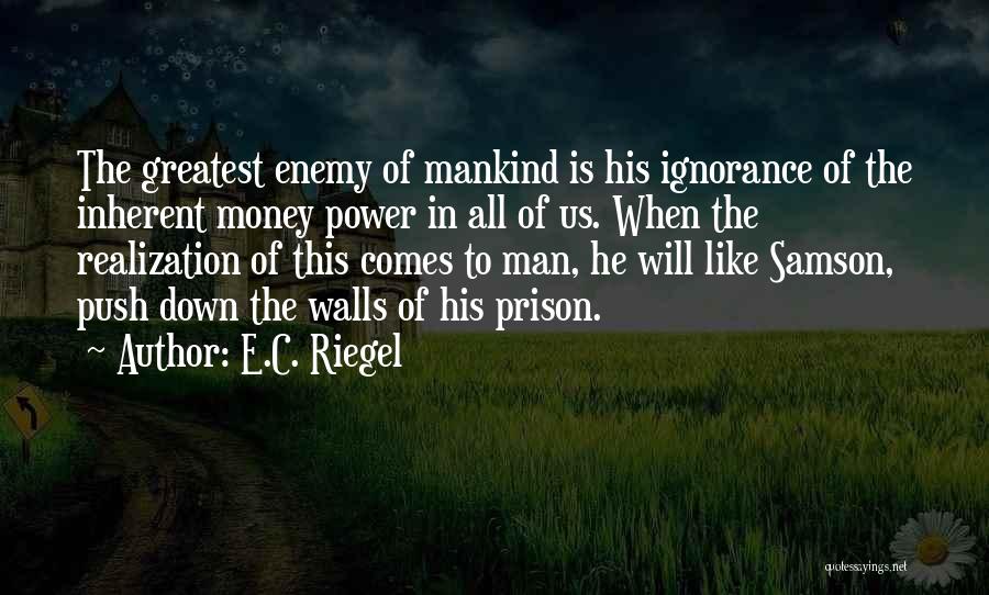 E.C. Riegel Quotes: The Greatest Enemy Of Mankind Is His Ignorance Of The Inherent Money Power In All Of Us. When The Realization