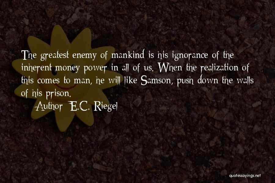 E.C. Riegel Quotes: The Greatest Enemy Of Mankind Is His Ignorance Of The Inherent Money Power In All Of Us. When The Realization