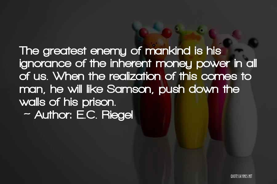 E.C. Riegel Quotes: The Greatest Enemy Of Mankind Is His Ignorance Of The Inherent Money Power In All Of Us. When The Realization