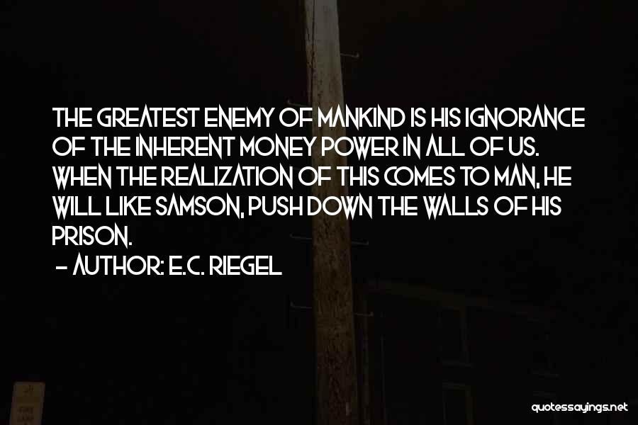 E.C. Riegel Quotes: The Greatest Enemy Of Mankind Is His Ignorance Of The Inherent Money Power In All Of Us. When The Realization