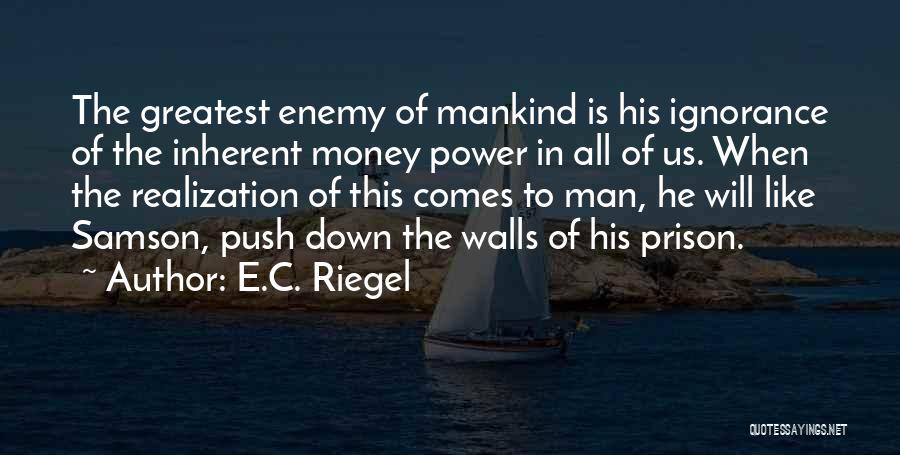 E.C. Riegel Quotes: The Greatest Enemy Of Mankind Is His Ignorance Of The Inherent Money Power In All Of Us. When The Realization