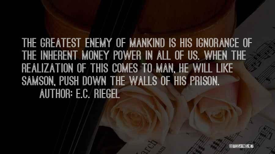 E.C. Riegel Quotes: The Greatest Enemy Of Mankind Is His Ignorance Of The Inherent Money Power In All Of Us. When The Realization