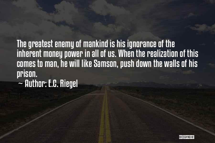 E.C. Riegel Quotes: The Greatest Enemy Of Mankind Is His Ignorance Of The Inherent Money Power In All Of Us. When The Realization