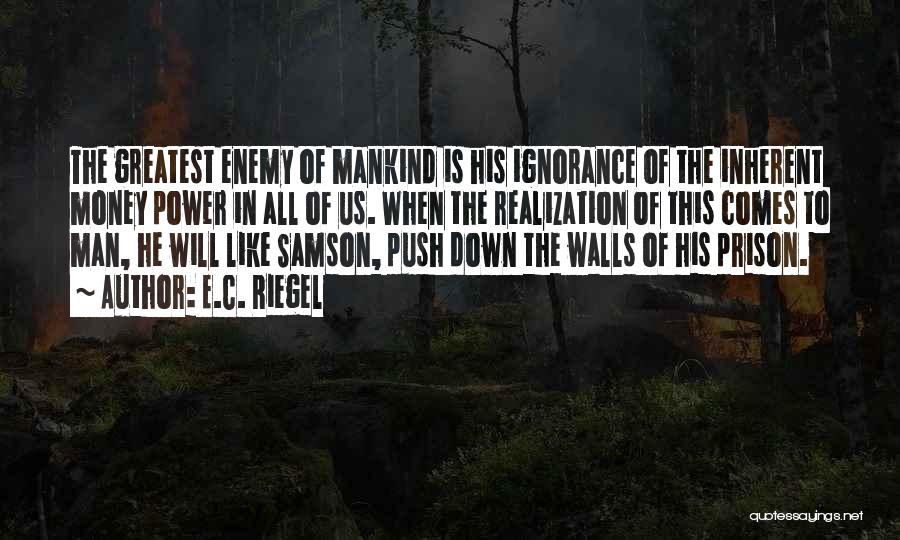 E.C. Riegel Quotes: The Greatest Enemy Of Mankind Is His Ignorance Of The Inherent Money Power In All Of Us. When The Realization