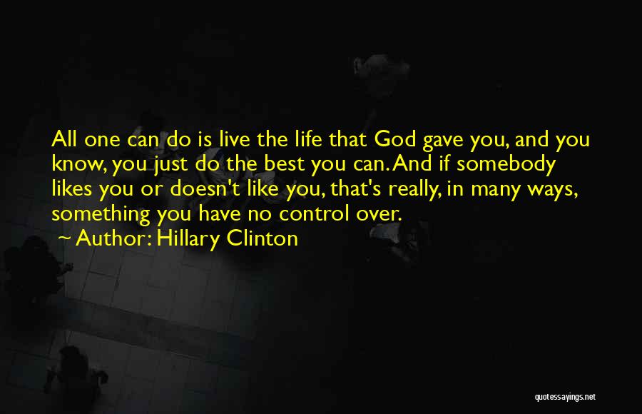 Hillary Clinton Quotes: All One Can Do Is Live The Life That God Gave You, And You Know, You Just Do The Best