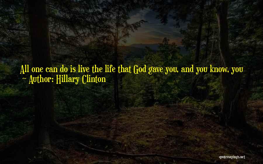 Hillary Clinton Quotes: All One Can Do Is Live The Life That God Gave You, And You Know, You Just Do The Best