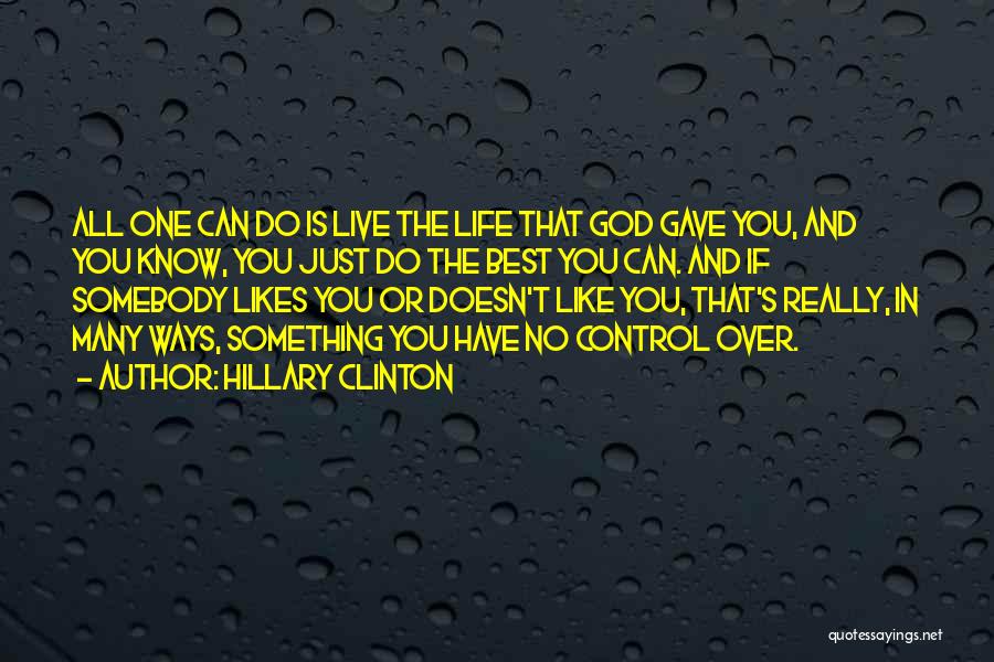 Hillary Clinton Quotes: All One Can Do Is Live The Life That God Gave You, And You Know, You Just Do The Best