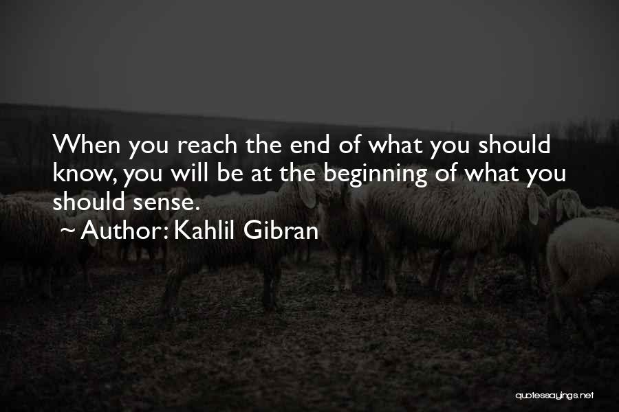 Kahlil Gibran Quotes: When You Reach The End Of What You Should Know, You Will Be At The Beginning Of What You Should