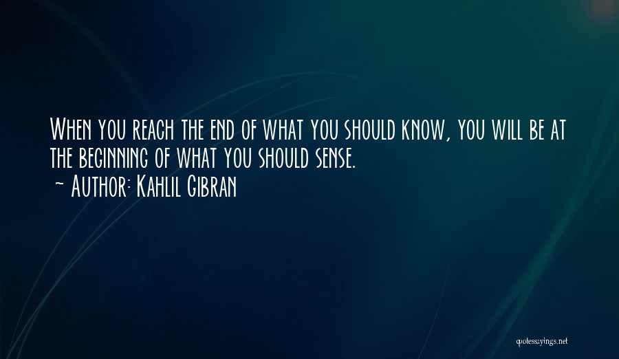 Kahlil Gibran Quotes: When You Reach The End Of What You Should Know, You Will Be At The Beginning Of What You Should