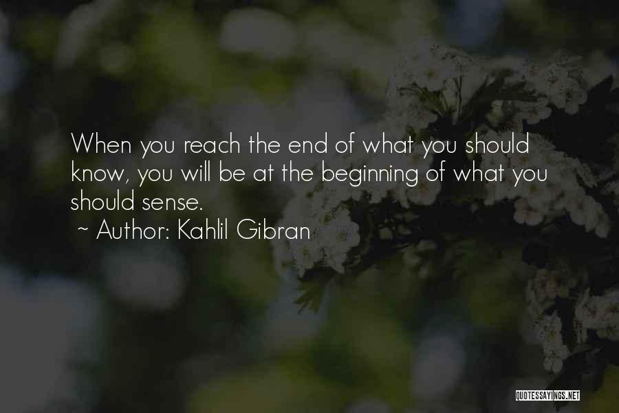 Kahlil Gibran Quotes: When You Reach The End Of What You Should Know, You Will Be At The Beginning Of What You Should