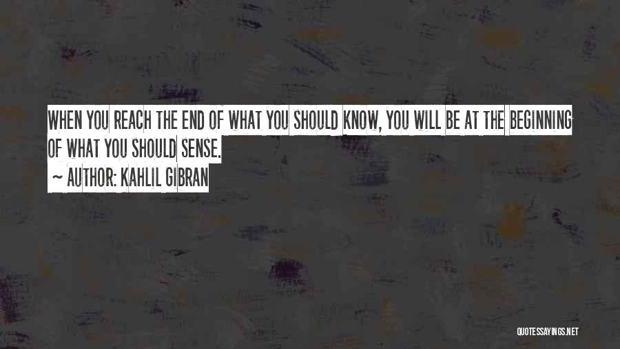 Kahlil Gibran Quotes: When You Reach The End Of What You Should Know, You Will Be At The Beginning Of What You Should