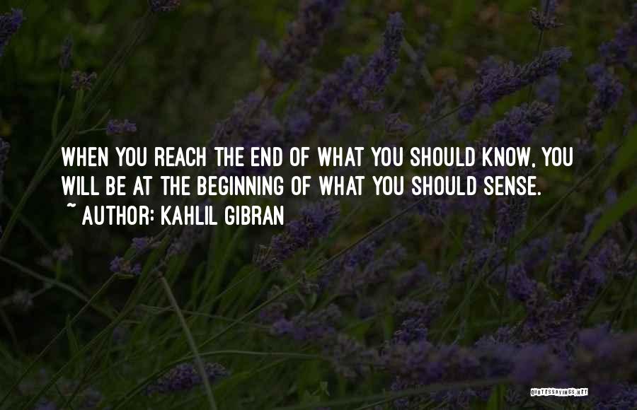 Kahlil Gibran Quotes: When You Reach The End Of What You Should Know, You Will Be At The Beginning Of What You Should