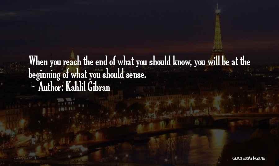 Kahlil Gibran Quotes: When You Reach The End Of What You Should Know, You Will Be At The Beginning Of What You Should