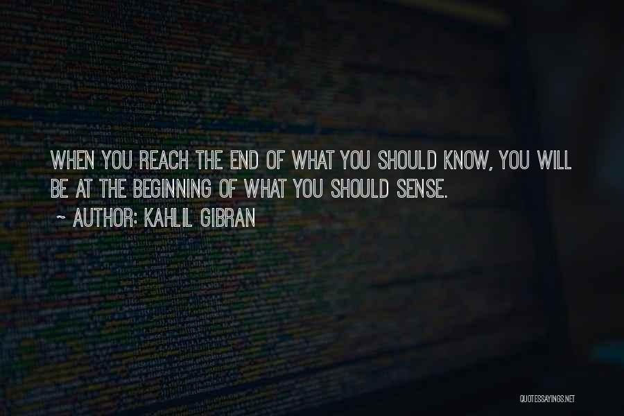 Kahlil Gibran Quotes: When You Reach The End Of What You Should Know, You Will Be At The Beginning Of What You Should