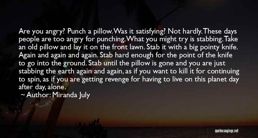 Miranda July Quotes: Are You Angry? Punch A Pillow. Was It Satisfying? Not Hardly. These Days People Are Too Angry For Punching. What
