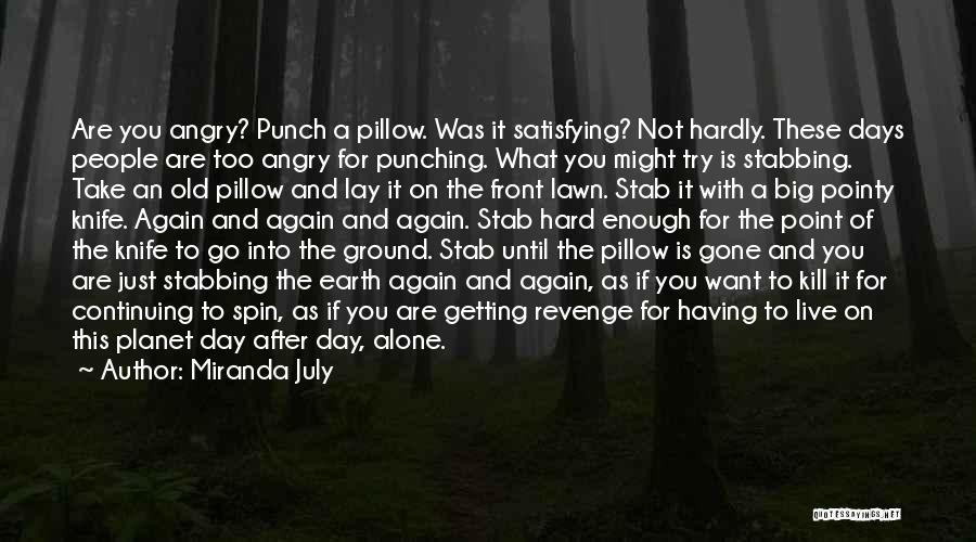 Miranda July Quotes: Are You Angry? Punch A Pillow. Was It Satisfying? Not Hardly. These Days People Are Too Angry For Punching. What