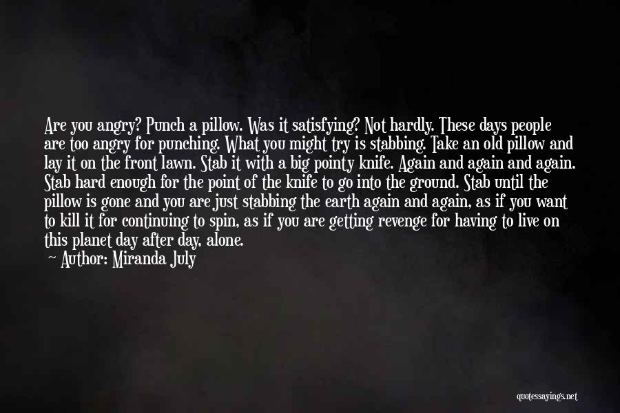 Miranda July Quotes: Are You Angry? Punch A Pillow. Was It Satisfying? Not Hardly. These Days People Are Too Angry For Punching. What