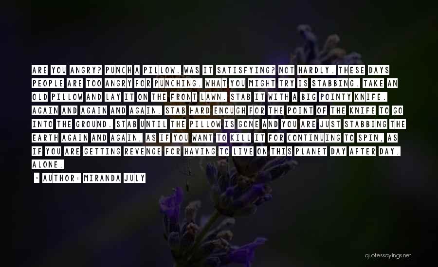 Miranda July Quotes: Are You Angry? Punch A Pillow. Was It Satisfying? Not Hardly. These Days People Are Too Angry For Punching. What