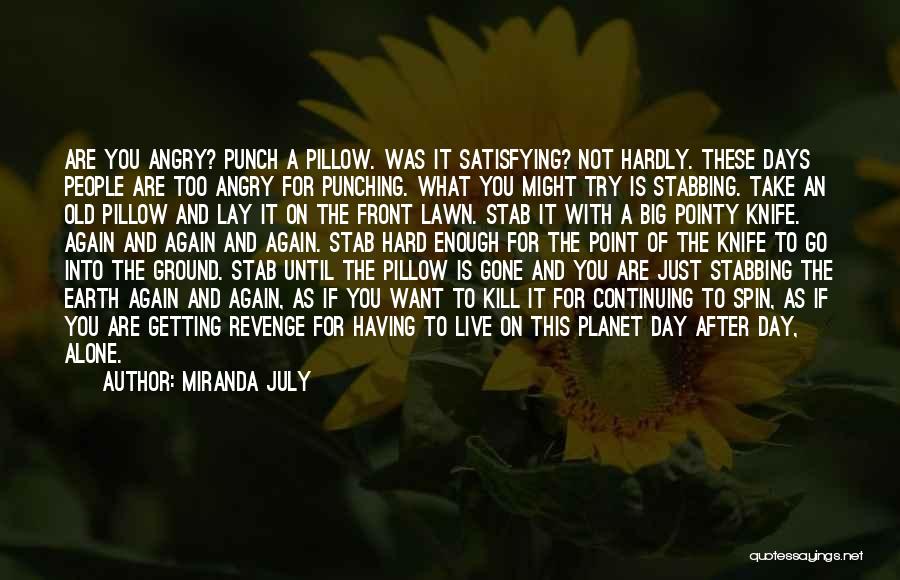 Miranda July Quotes: Are You Angry? Punch A Pillow. Was It Satisfying? Not Hardly. These Days People Are Too Angry For Punching. What