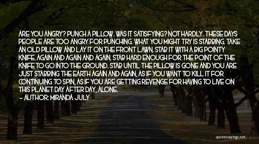 Miranda July Quotes: Are You Angry? Punch A Pillow. Was It Satisfying? Not Hardly. These Days People Are Too Angry For Punching. What