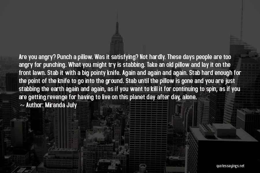 Miranda July Quotes: Are You Angry? Punch A Pillow. Was It Satisfying? Not Hardly. These Days People Are Too Angry For Punching. What