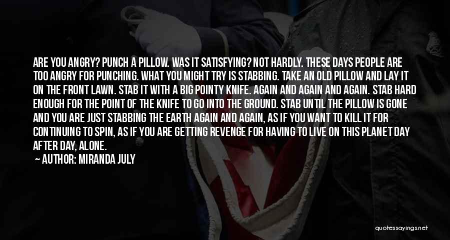 Miranda July Quotes: Are You Angry? Punch A Pillow. Was It Satisfying? Not Hardly. These Days People Are Too Angry For Punching. What