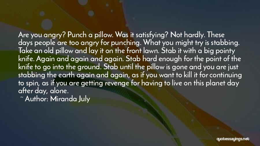 Miranda July Quotes: Are You Angry? Punch A Pillow. Was It Satisfying? Not Hardly. These Days People Are Too Angry For Punching. What