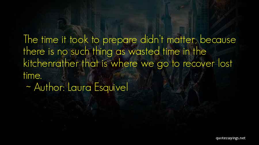 Laura Esquivel Quotes: The Time It Took To Prepare Didn't Matter, Because There Is No Such Thing As Wasted Time In The Kitchenrather