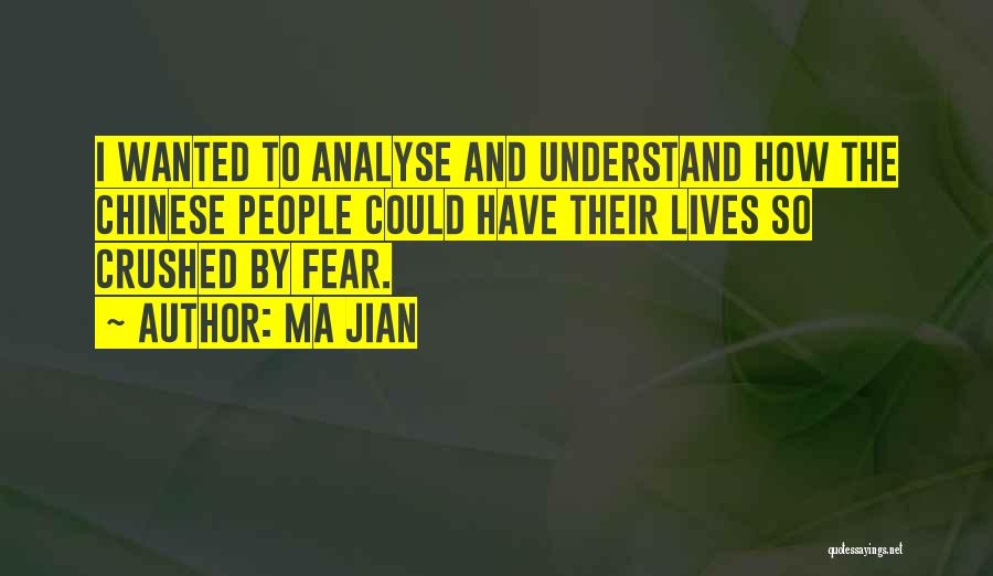 Ma Jian Quotes: I Wanted To Analyse And Understand How The Chinese People Could Have Their Lives So Crushed By Fear.